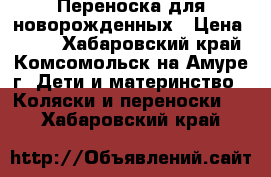 Переноска для новорожденных › Цена ­ 800 - Хабаровский край, Комсомольск-на-Амуре г. Дети и материнство » Коляски и переноски   . Хабаровский край